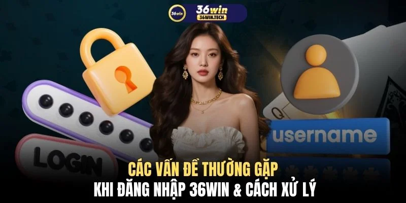 Các vấn đề thường gặp khi đăng nhập 36WIN & cách xử lý