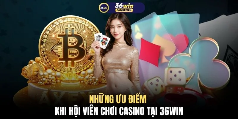 Những ưu điểm khi hội viên chơi casino tại 36WIN