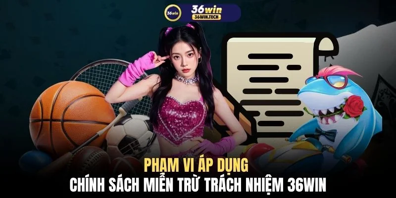Phạm vi áp dụng chính sách miễn trừ trách nhiệm 36WIN