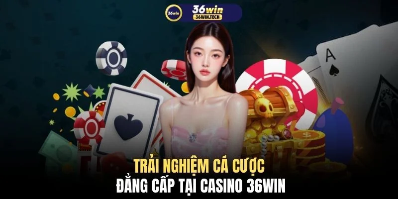Trải nghiệm cá cược đẳng cấp tại casino 36WIN